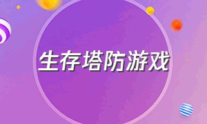 生存塔防游戏（生存塔防游戏塔防游戏）