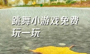 跳舞小游戏免费玩一玩