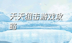 天天狙击游戏攻略