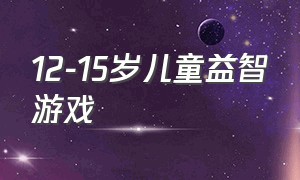 12-15岁儿童益智游戏