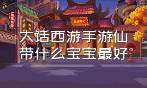 大话西游手游仙带什么宝宝最好（大话西游手游抓变色宝宝）