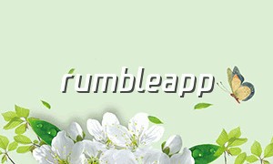 rumbleapp（rumble视频怎么打开）