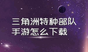 三角洲特种部队手游怎么下载