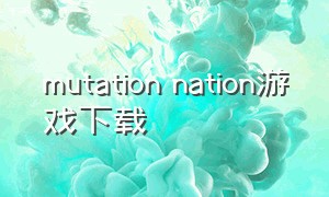 mutation nation游戏下载（dummynation安卓游戏下载）