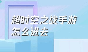 超时空之战手游怎么进去