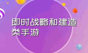 即时战略和建造类手游（即时战略和建造类手游哪个好）