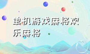 单机游戏麻将欢乐麻将（单机中文麻将游戏下载）