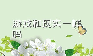 游戏和现实一样吗（游戏和现实一样吗）