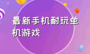 最新手机耐玩单机游戏（最新手机耐玩单机游戏推荐）