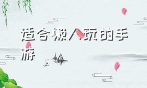 适合懒人玩的手游（适合游戏党长期玩的手游）