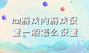 lol游戏内游戏设置一般怎么设置