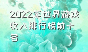 2022年世界游戏收入排行榜前十名