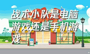 战术小队是电脑游戏还是手机游戏