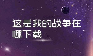 这是我的战争在哪下载