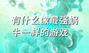 有什么像最强蜗牛一样的游戏