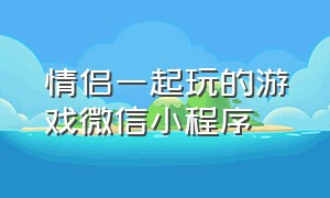 情侣一起玩的游戏微信小程序