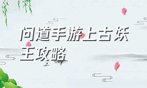 问道手游上古妖王攻略