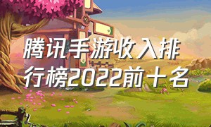 腾讯手游收入排行榜2022前十名（2024年腾讯手游收入排行榜）