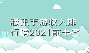 腾讯手游收入排行榜2021前十名