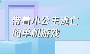 带着小公主逃亡的单机游戏（打斗闯关解救公主的单机游戏）