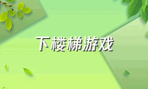 下楼梯游戏（楼梯游戏排行榜）