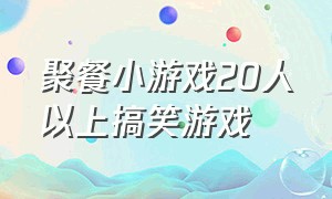 聚餐小游戏20人以上搞笑游戏