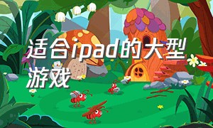 适合ipad的大型游戏（适合ipad的大型游戏推荐）