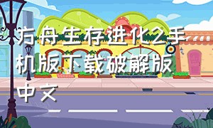 方舟生存进化2手机版下载破解版中文