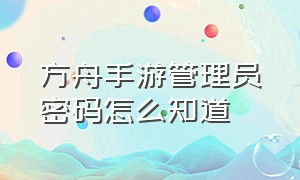 方舟手游管理员密码怎么知道