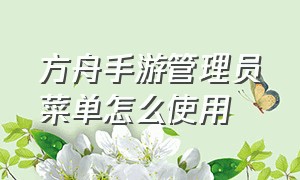 方舟手游管理员菜单怎么使用（方舟手游管理员权限介绍）