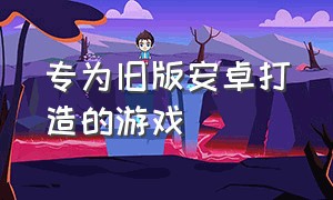 专为旧版安卓打造的游戏