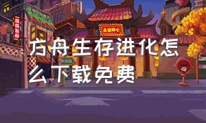 方舟生存进化怎么下载免费