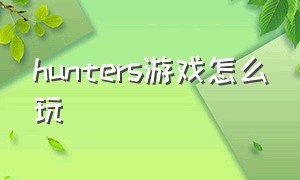 hunters游戏怎么玩