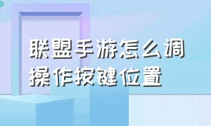 联盟手游怎么调操作按键位置