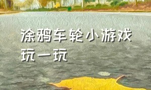 涂鸦车轮小游戏玩一玩（涂鸦小游戏免费玩入口）