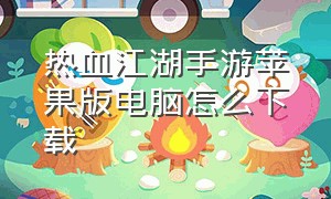 热血江湖手游苹果版电脑怎么下载