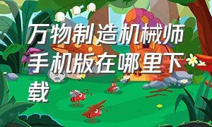 万物制造机械师手机版在哪里下载