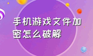 手机游戏文件加密怎么破解