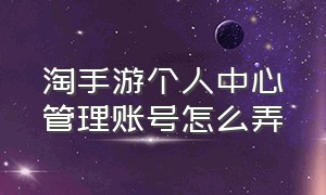 淘手游个人中心管理账号怎么弄