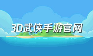 3D武侠手游官网（3d武侠手游官网下载）