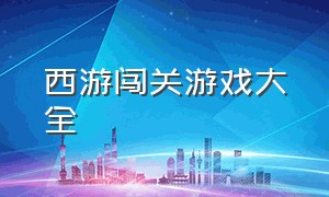 西游闯关游戏大全（西游闯关游戏大全手机版）