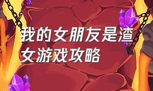 我的女朋友是渣女游戏攻略（攻略女生的恋爱游戏）