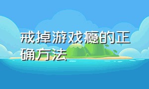 戒掉游戏瘾的正确方法