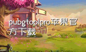 pubgtoolpro苹果官方下载（pubgtoolpro版苹果怎么下载）