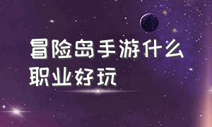 冒险岛手游什么职业好玩