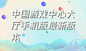 中国游戏中心大厅手机版最新版本