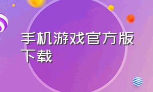 手机游戏官方版下载（免费游戏下载官方手机版）