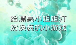 给漂亮小姐姐打扮换装的小游戏