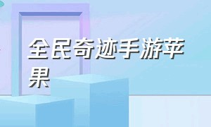 全民奇迹手游苹果（全民奇迹手游变态服最新版本）