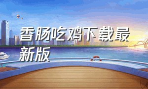 香肠吃鸡下载最新版